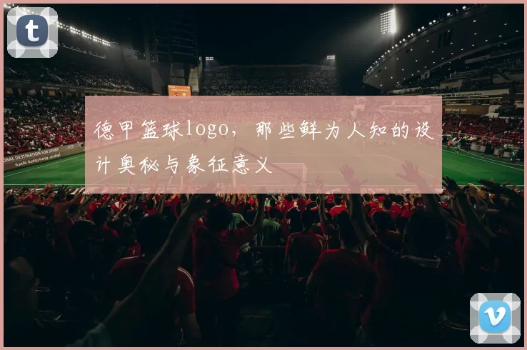 德甲篮球logo，那些鲜为人知的设计奥秘与象征意义