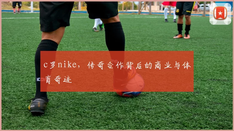 c罗nike，传奇合作背后的商业与体育奇迹