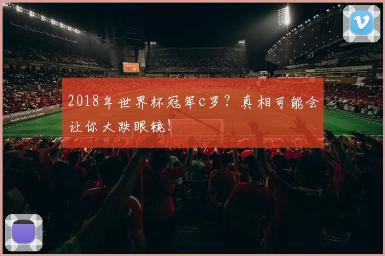 2018年世界杯冠军c罗？真相可能会让你大跌眼镜！